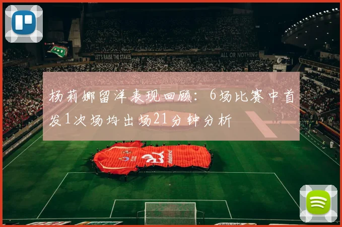 杨莉娜留洋表现回顾：6场比赛中首发1次场均出场21分钟分析