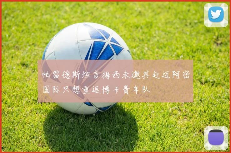 帕雷德斯坦言梅西未邀其赴迈阿密国际只想重返博卡青年队