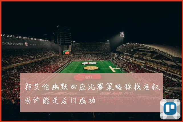 郭艾伦幽默回应比赛策略称找老叔或许能走后门成功