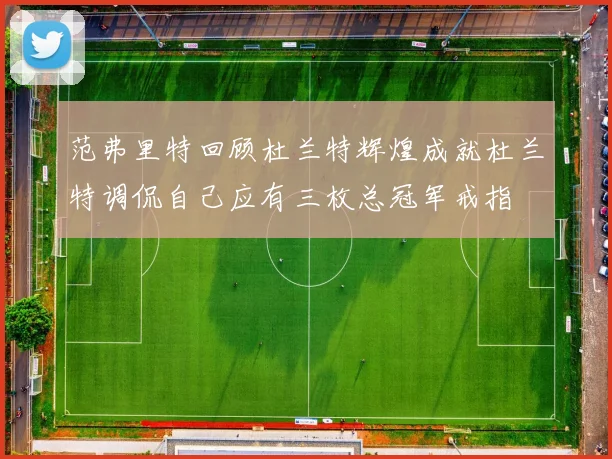 范弗里特回顾杜兰特辉煌成就杜兰特调侃自己应有三枚总冠军戒指