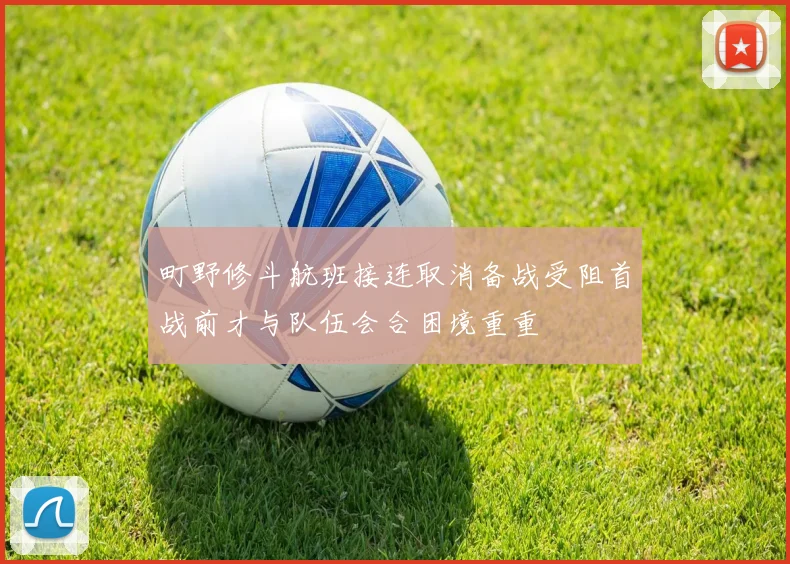 町野修斗航班接连取消备战受阻首战前才与队伍会合困境重重