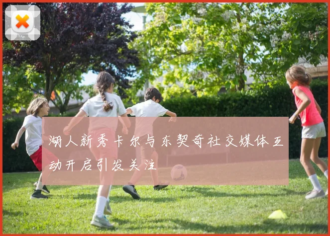 湖人新秀卡尔与东契奇社交媒体互动开启引发关注