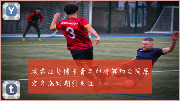 埃雷拉与博卡青年即将解约合同原定年底到期引关注
